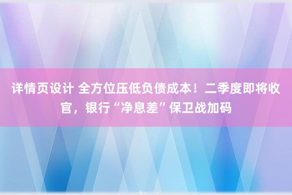 详情页设计 全方位压低负债成本！二季度即将收官，银行“净息差”保卫战加码