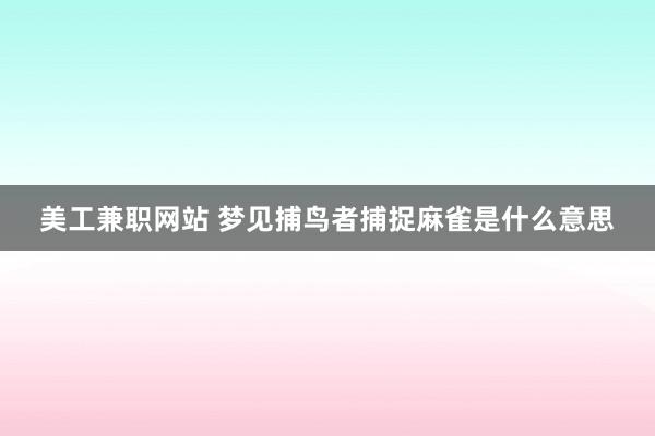 美工兼职网站 梦见捕鸟者捕捉麻雀是什么意思