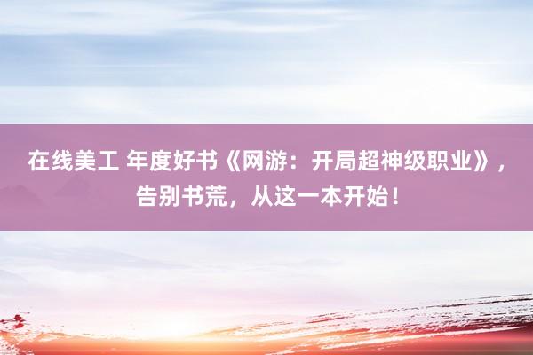 在线美工 年度好书《网游：开局超神级职业》，告别书荒，从这一本开始！