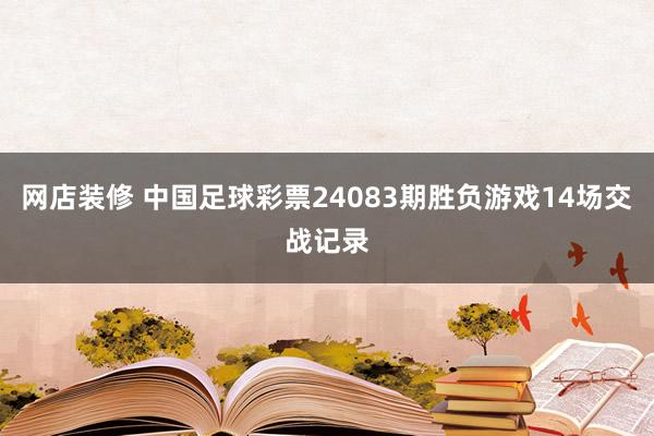 网店装修 中国足球彩票24083期胜负游戏14场交战记录