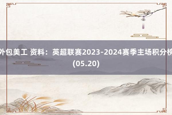 外包美工 资料：英超联赛2023-2024赛季主场积分榜(05.20)