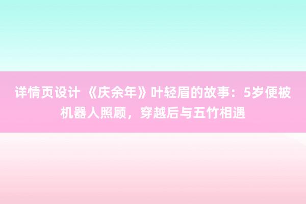 详情页设计 《庆余年》叶轻眉的故事：5岁便被机器人照顾，穿越后与五竹相遇