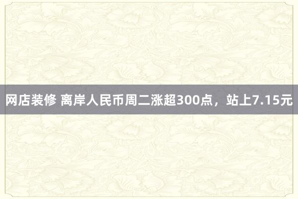 网店装修 离岸人民币周二涨超300点，站上7.15元