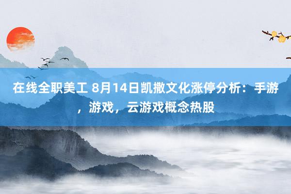 在线全职美工 8月14日凯撒文化涨停分析：手游，游戏，云游戏概念热股