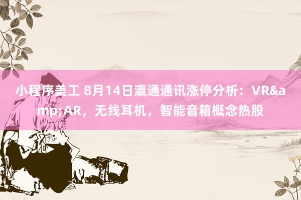 小程序美工 8月14日瀛通通讯涨停分析：VR&AR，无线耳机，智能音箱概念热股