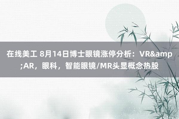 在线美工 8月14日博士眼镜涨停分析：VR&AR，眼科，智能眼镜/MR头显概念热股