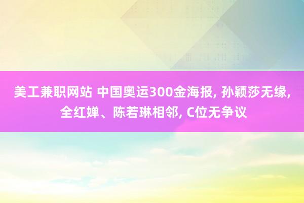 美工兼职网站 中国奥运300金海报, 孙颖莎无缘, 全红婵、陈若琳相邻, C位无争议