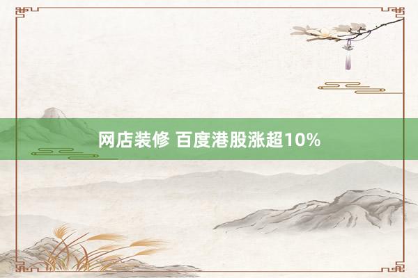 网店装修 百度港股涨超10%