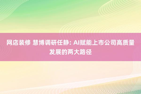 网店装修 慧博调研任静: AI赋能上市公司高质量发展的两大路径