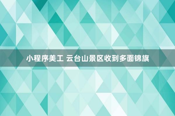 小程序美工 云台山景区收到多面锦旗