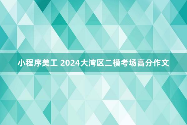 小程序美工 2024大湾区二模考场高分作文