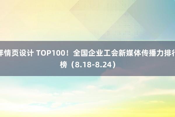 详情页设计 TOP100！全国企业工会新媒体传播力排行榜（8.18-8.24）