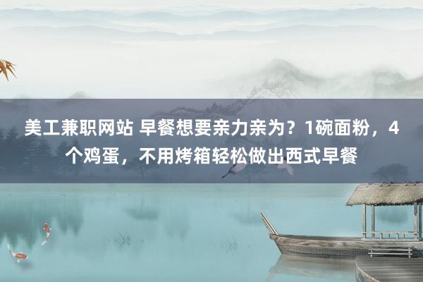 美工兼职网站 早餐想要亲力亲为？1碗面粉，4个鸡蛋，不用烤箱轻松做出西式早餐