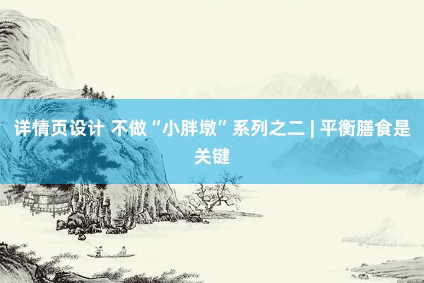 详情页设计 不做“小胖墩”系列之二 | 平衡膳食是关键