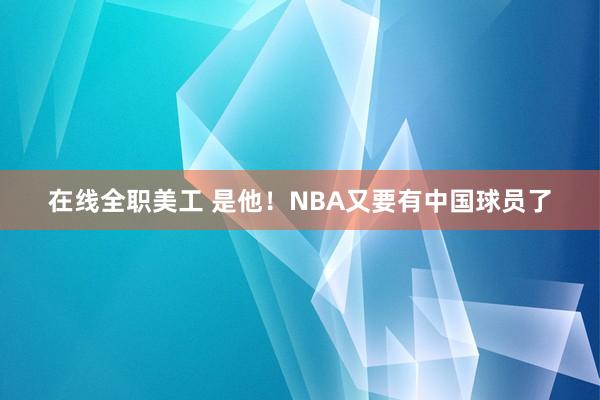 在线全职美工 是他！NBA又要有中国球员了