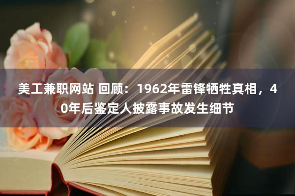 美工兼职网站 回顾：1962年雷锋牺牲真相，40年后鉴定人披露事故发生细节