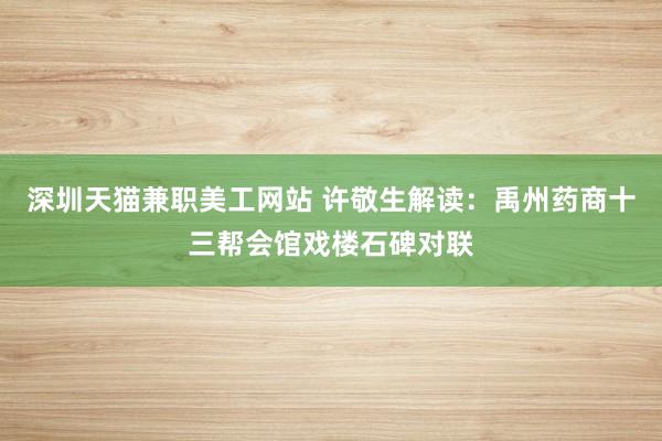 深圳天猫兼职美工网站 许敬生解读：禹州药商十三帮会馆戏楼石碑对联