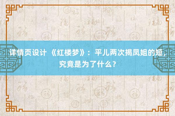 详情页设计 《红楼梦》：平儿两次揭凤姐的短，究竟是为了什么？