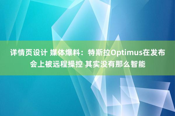 详情页设计 媒体爆料：特斯拉Optimus在发布会上被远程操控 其实没有那么智能