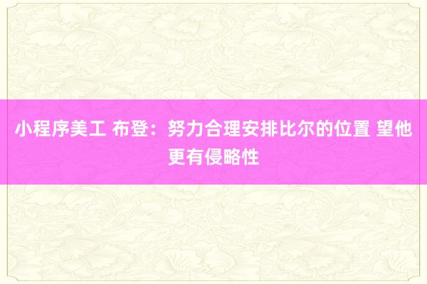 小程序美工 布登：努力合理安排比尔的位置 望他更有侵略性