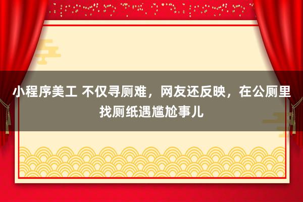 小程序美工 不仅寻厕难，网友还反映，在公厕里找厕纸遇尴尬事儿